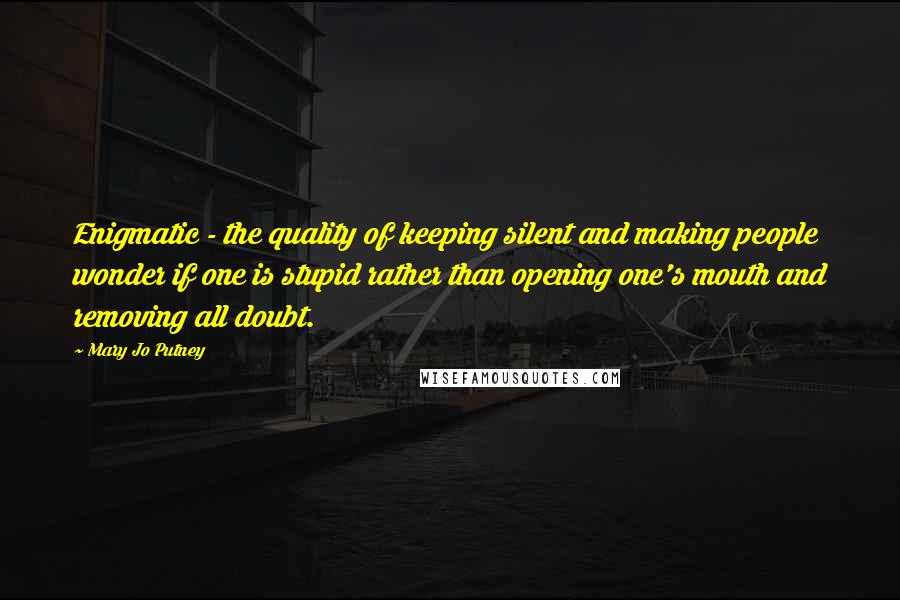 Mary Jo Putney Quotes: Enigmatic - the quality of keeping silent and making people wonder if one is stupid rather than opening one's mouth and removing all doubt.