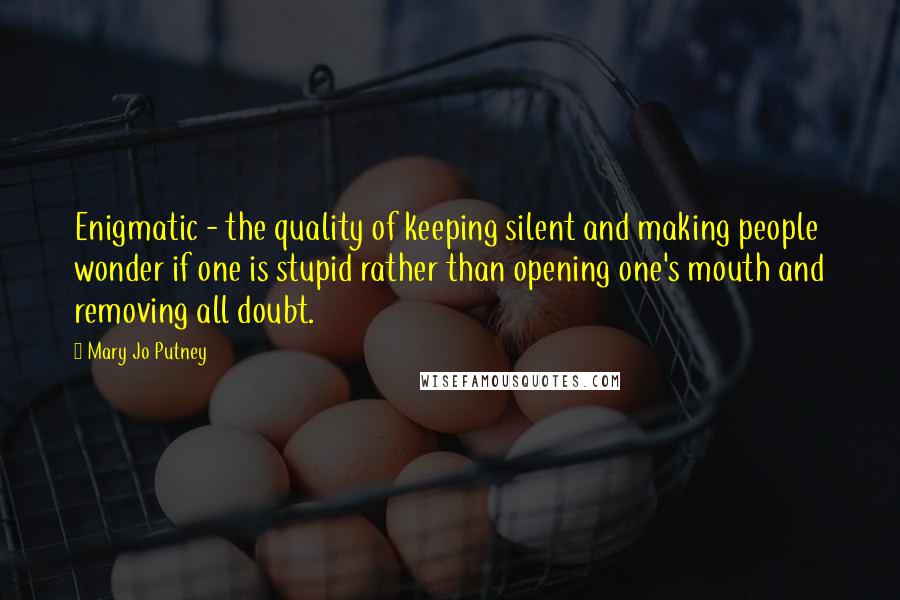 Mary Jo Putney Quotes: Enigmatic - the quality of keeping silent and making people wonder if one is stupid rather than opening one's mouth and removing all doubt.