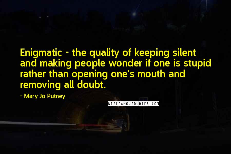 Mary Jo Putney Quotes: Enigmatic - the quality of keeping silent and making people wonder if one is stupid rather than opening one's mouth and removing all doubt.