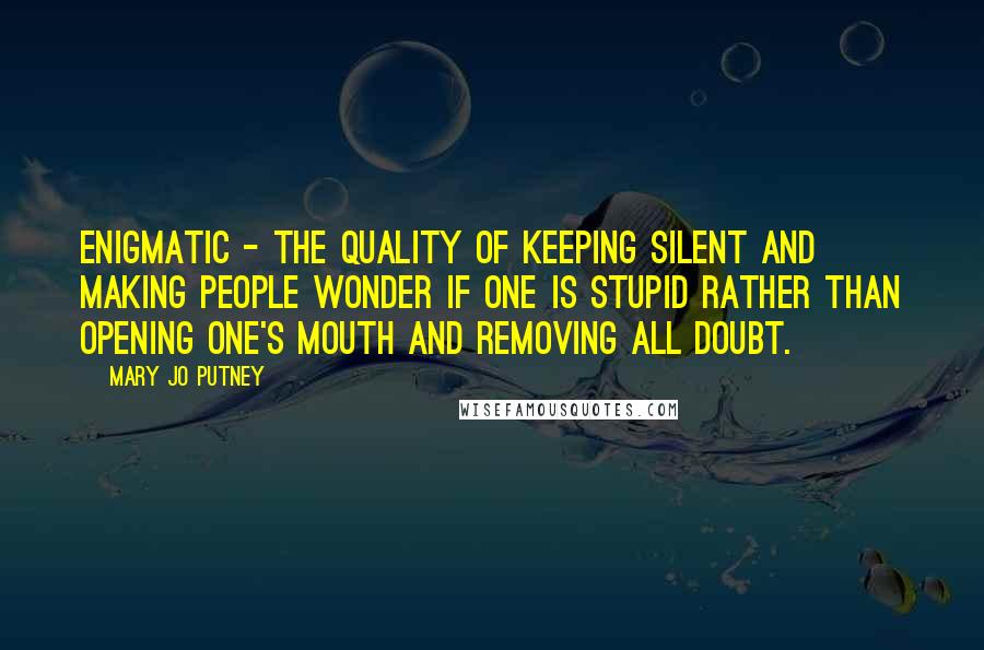 Mary Jo Putney Quotes: Enigmatic - the quality of keeping silent and making people wonder if one is stupid rather than opening one's mouth and removing all doubt.