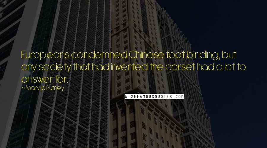 Mary Jo Putney Quotes: Europeans condemned Chinese foot binding, but any society that had invented the corset had a lot to answer for.