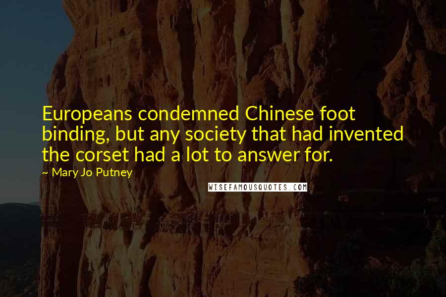 Mary Jo Putney Quotes: Europeans condemned Chinese foot binding, but any society that had invented the corset had a lot to answer for.