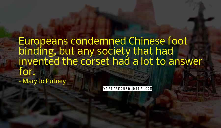 Mary Jo Putney Quotes: Europeans condemned Chinese foot binding, but any society that had invented the corset had a lot to answer for.