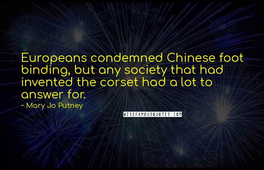 Mary Jo Putney Quotes: Europeans condemned Chinese foot binding, but any society that had invented the corset had a lot to answer for.