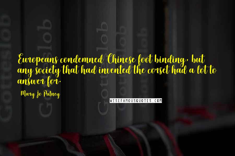 Mary Jo Putney Quotes: Europeans condemned Chinese foot binding, but any society that had invented the corset had a lot to answer for.