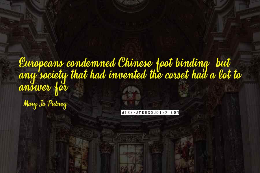 Mary Jo Putney Quotes: Europeans condemned Chinese foot binding, but any society that had invented the corset had a lot to answer for.