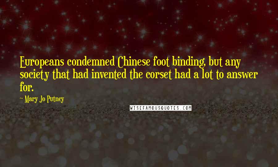 Mary Jo Putney Quotes: Europeans condemned Chinese foot binding, but any society that had invented the corset had a lot to answer for.