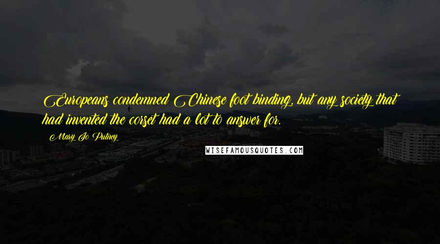 Mary Jo Putney Quotes: Europeans condemned Chinese foot binding, but any society that had invented the corset had a lot to answer for.
