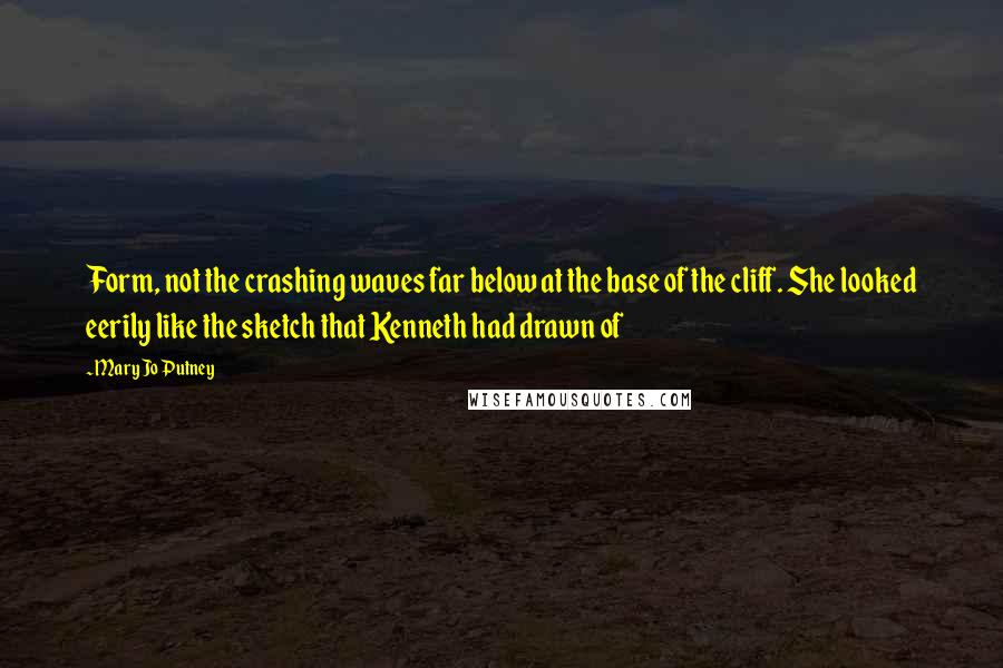 Mary Jo Putney Quotes: Form, not the crashing waves far below at the base of the cliff. She looked eerily like the sketch that Kenneth had drawn of