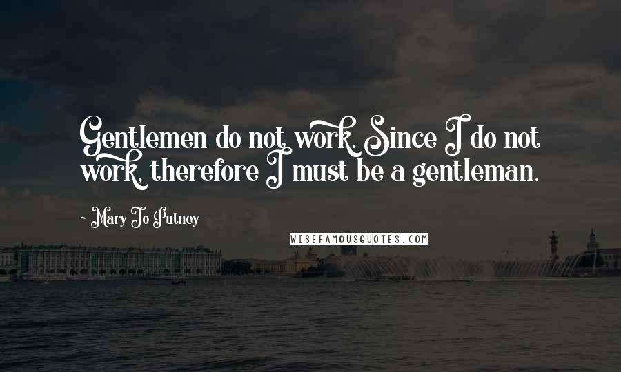 Mary Jo Putney Quotes: Gentlemen do not work. Since I do not work, therefore I must be a gentleman.