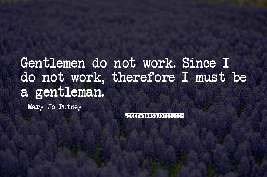 Mary Jo Putney Quotes: Gentlemen do not work. Since I do not work, therefore I must be a gentleman.