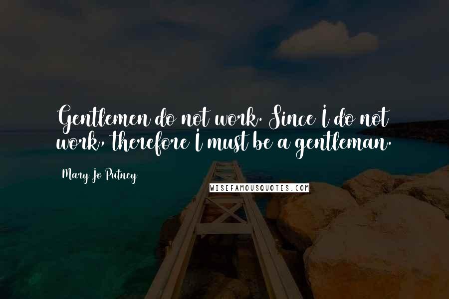 Mary Jo Putney Quotes: Gentlemen do not work. Since I do not work, therefore I must be a gentleman.