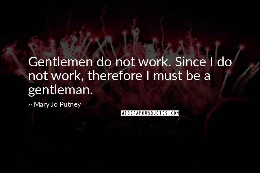 Mary Jo Putney Quotes: Gentlemen do not work. Since I do not work, therefore I must be a gentleman.