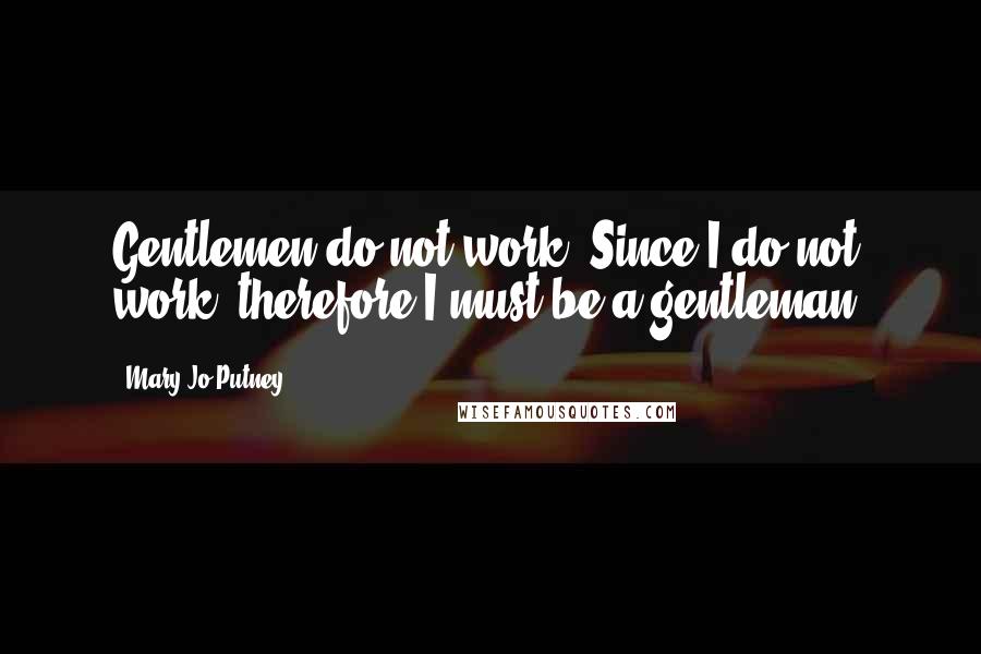 Mary Jo Putney Quotes: Gentlemen do not work. Since I do not work, therefore I must be a gentleman.
