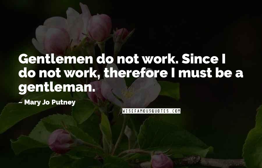 Mary Jo Putney Quotes: Gentlemen do not work. Since I do not work, therefore I must be a gentleman.