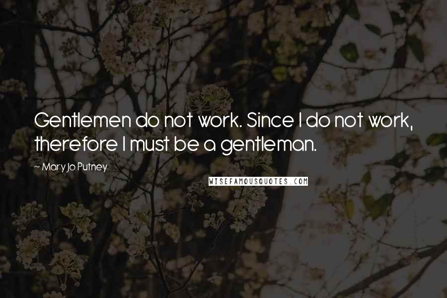 Mary Jo Putney Quotes: Gentlemen do not work. Since I do not work, therefore I must be a gentleman.