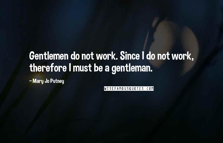 Mary Jo Putney Quotes: Gentlemen do not work. Since I do not work, therefore I must be a gentleman.