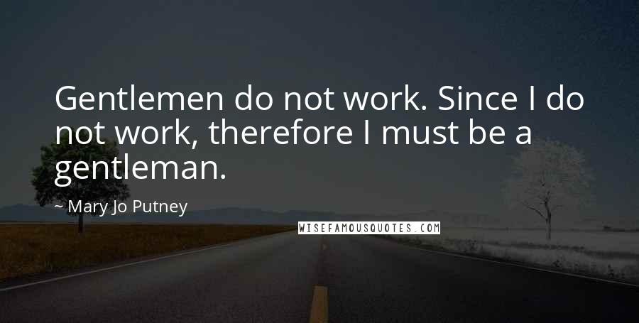 Mary Jo Putney Quotes: Gentlemen do not work. Since I do not work, therefore I must be a gentleman.