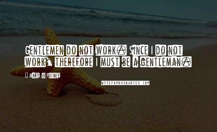 Mary Jo Putney Quotes: Gentlemen do not work. Since I do not work, therefore I must be a gentleman.