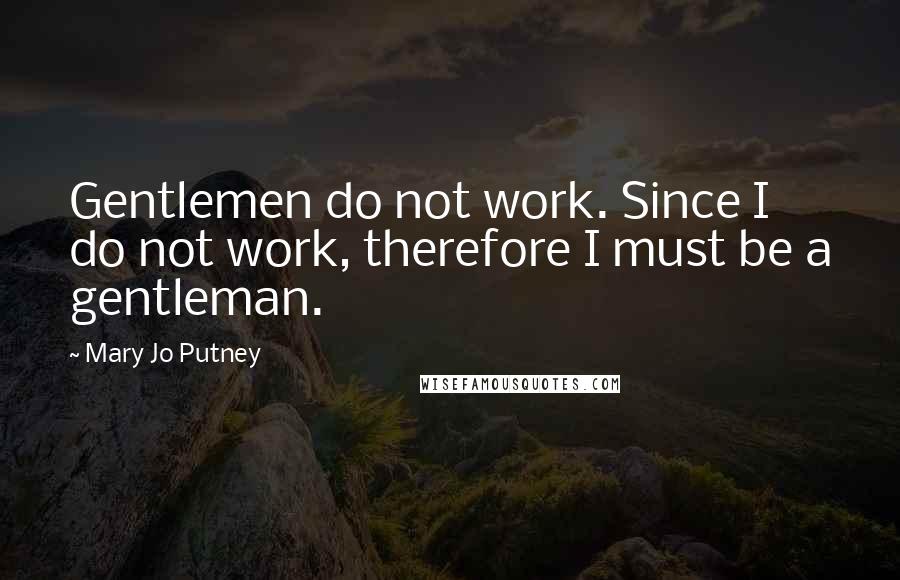 Mary Jo Putney Quotes: Gentlemen do not work. Since I do not work, therefore I must be a gentleman.