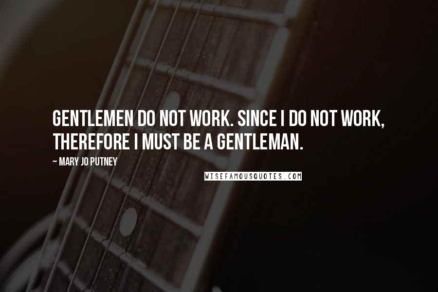 Mary Jo Putney Quotes: Gentlemen do not work. Since I do not work, therefore I must be a gentleman.