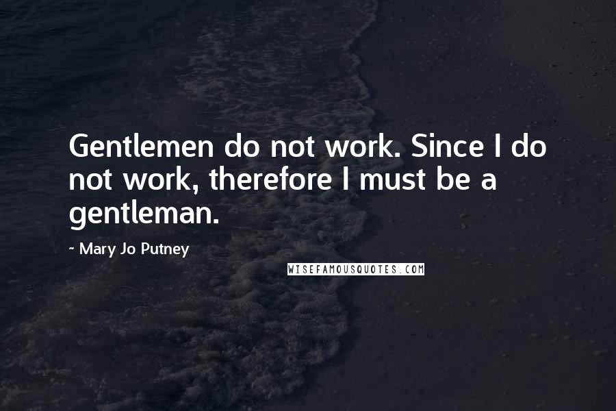 Mary Jo Putney Quotes: Gentlemen do not work. Since I do not work, therefore I must be a gentleman.