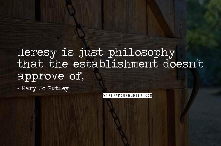 Mary Jo Putney Quotes: Heresy is just philosophy that the establishment doesn't approve of,