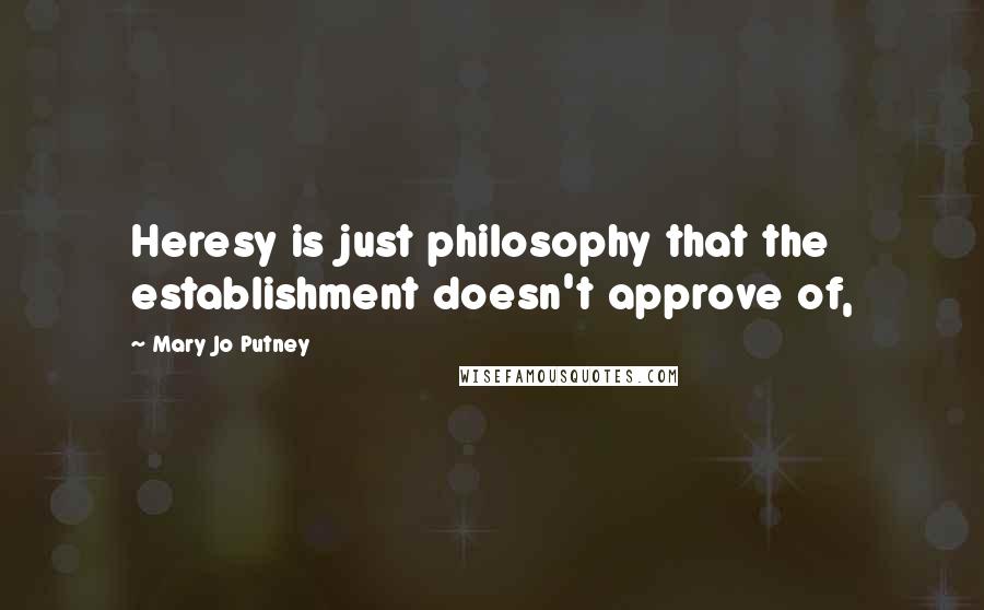 Mary Jo Putney Quotes: Heresy is just philosophy that the establishment doesn't approve of,