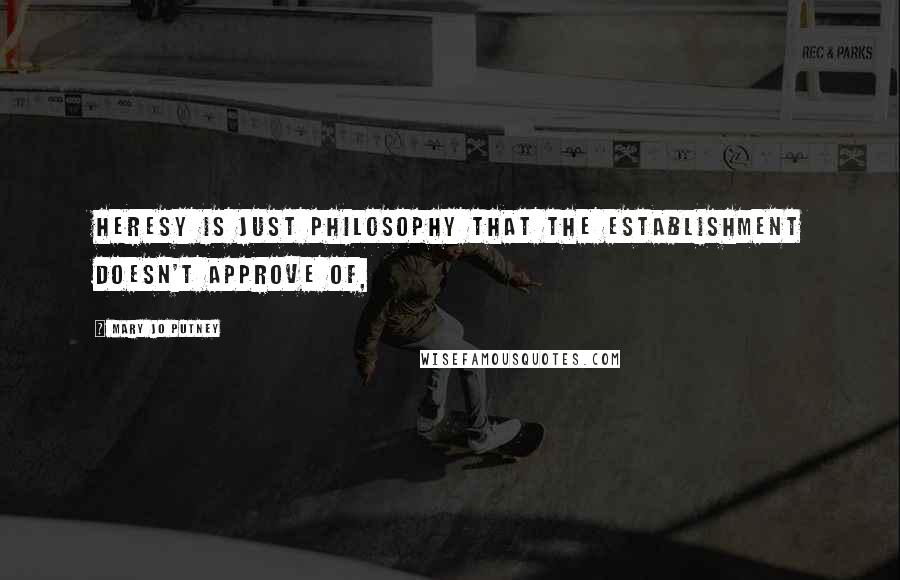 Mary Jo Putney Quotes: Heresy is just philosophy that the establishment doesn't approve of,