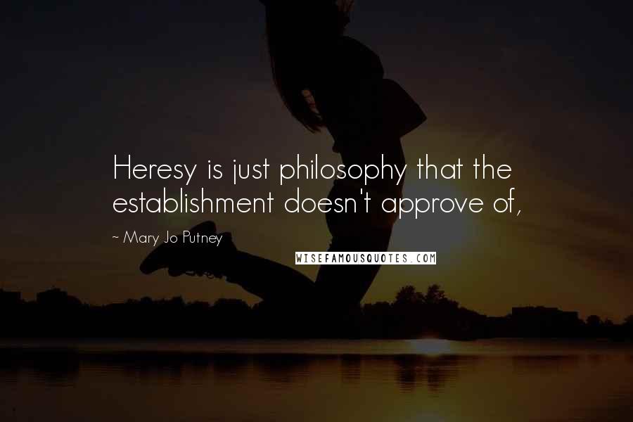 Mary Jo Putney Quotes: Heresy is just philosophy that the establishment doesn't approve of,