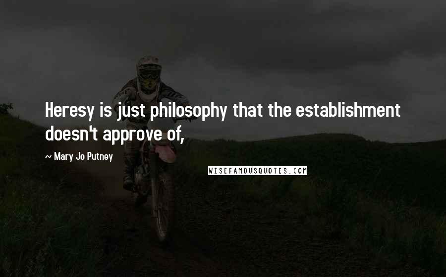 Mary Jo Putney Quotes: Heresy is just philosophy that the establishment doesn't approve of,