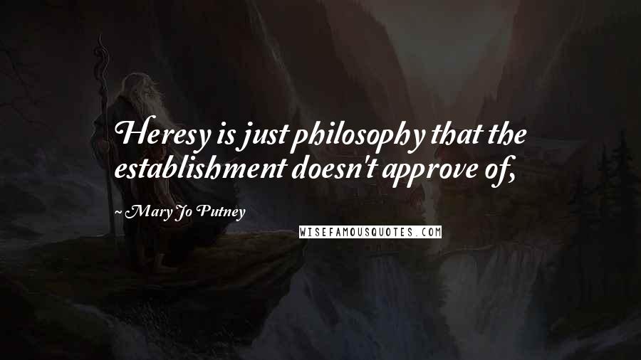 Mary Jo Putney Quotes: Heresy is just philosophy that the establishment doesn't approve of,