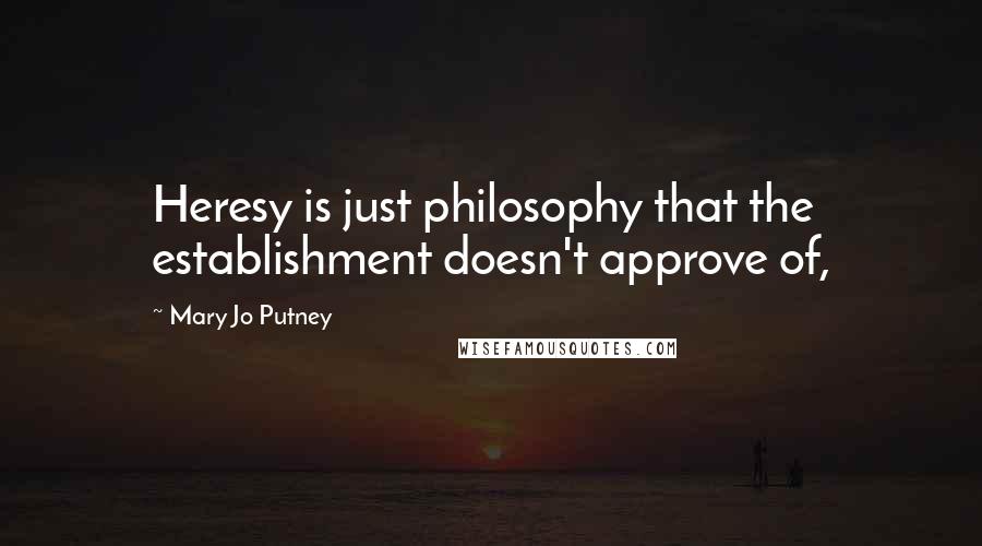 Mary Jo Putney Quotes: Heresy is just philosophy that the establishment doesn't approve of,