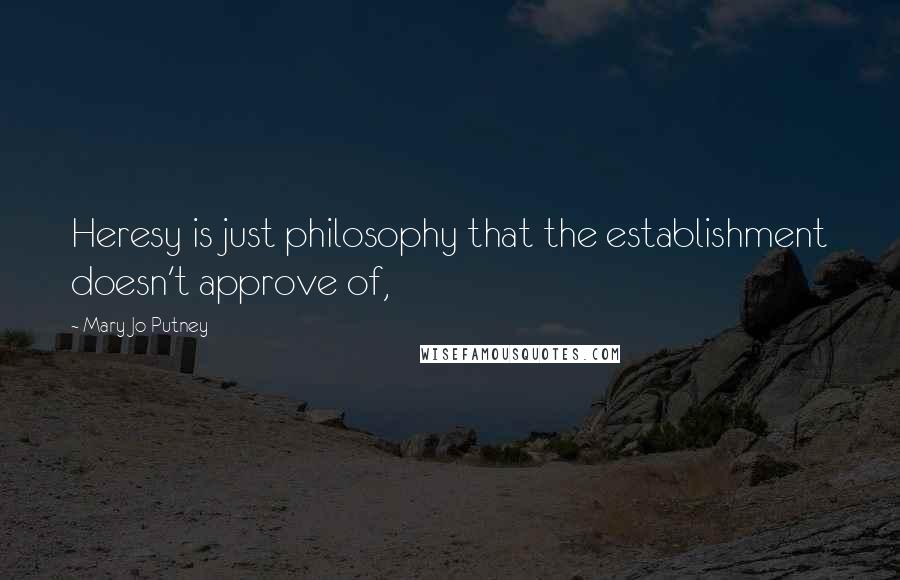 Mary Jo Putney Quotes: Heresy is just philosophy that the establishment doesn't approve of,