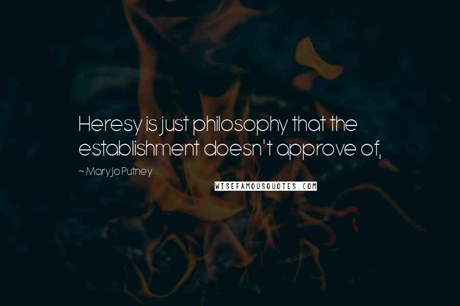 Mary Jo Putney Quotes: Heresy is just philosophy that the establishment doesn't approve of,