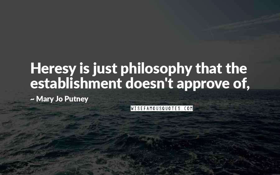 Mary Jo Putney Quotes: Heresy is just philosophy that the establishment doesn't approve of,