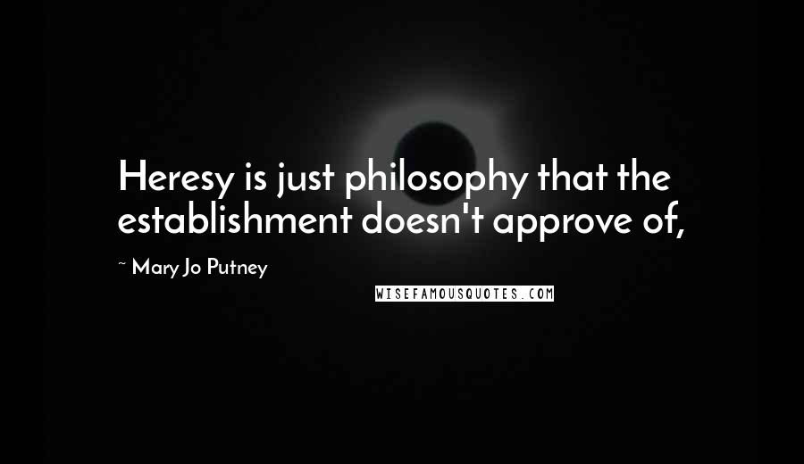 Mary Jo Putney Quotes: Heresy is just philosophy that the establishment doesn't approve of,