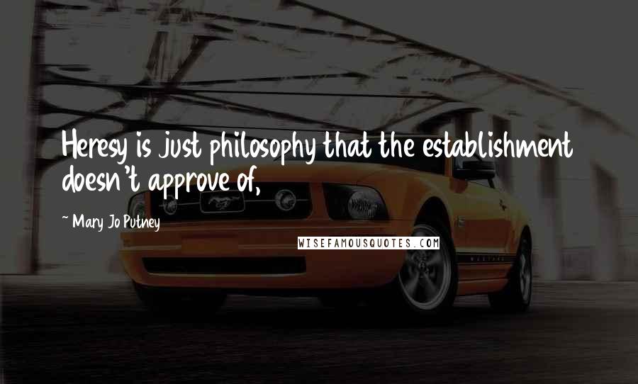 Mary Jo Putney Quotes: Heresy is just philosophy that the establishment doesn't approve of,