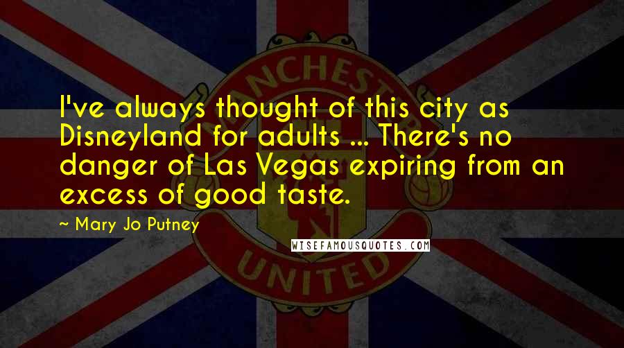 Mary Jo Putney Quotes: I've always thought of this city as Disneyland for adults ... There's no danger of Las Vegas expiring from an excess of good taste.