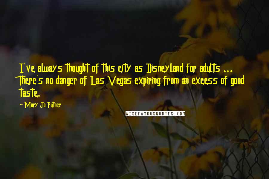 Mary Jo Putney Quotes: I've always thought of this city as Disneyland for adults ... There's no danger of Las Vegas expiring from an excess of good taste.