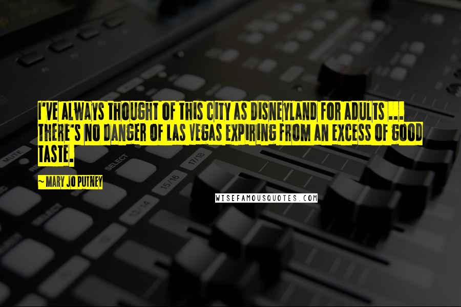 Mary Jo Putney Quotes: I've always thought of this city as Disneyland for adults ... There's no danger of Las Vegas expiring from an excess of good taste.