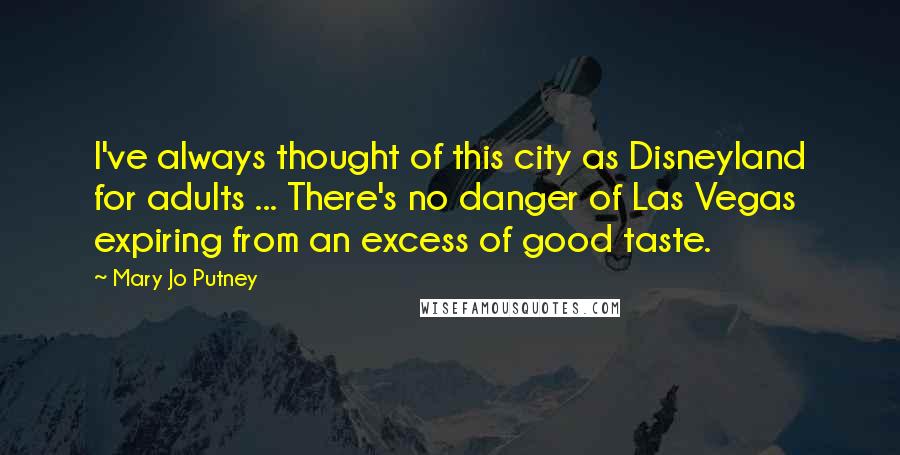 Mary Jo Putney Quotes: I've always thought of this city as Disneyland for adults ... There's no danger of Las Vegas expiring from an excess of good taste.