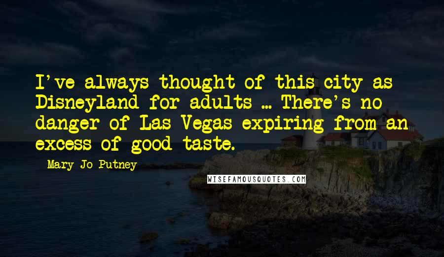 Mary Jo Putney Quotes: I've always thought of this city as Disneyland for adults ... There's no danger of Las Vegas expiring from an excess of good taste.