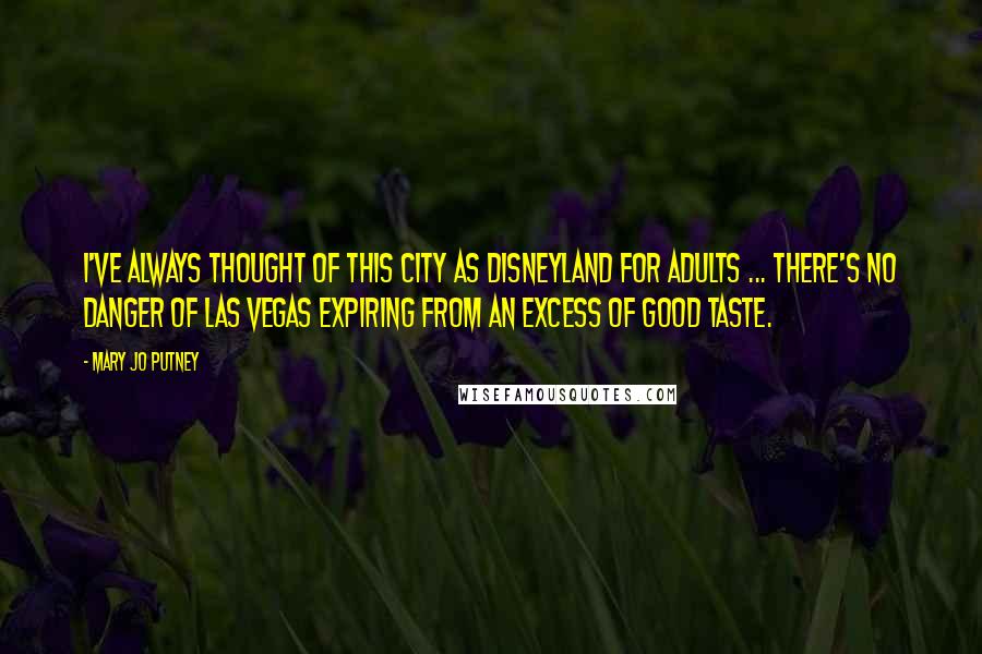 Mary Jo Putney Quotes: I've always thought of this city as Disneyland for adults ... There's no danger of Las Vegas expiring from an excess of good taste.