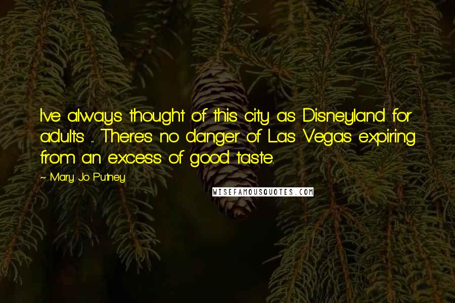 Mary Jo Putney Quotes: I've always thought of this city as Disneyland for adults ... There's no danger of Las Vegas expiring from an excess of good taste.