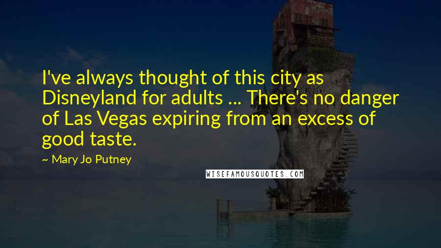 Mary Jo Putney Quotes: I've always thought of this city as Disneyland for adults ... There's no danger of Las Vegas expiring from an excess of good taste.