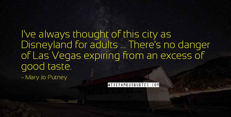 Mary Jo Putney Quotes: I've always thought of this city as Disneyland for adults ... There's no danger of Las Vegas expiring from an excess of good taste.