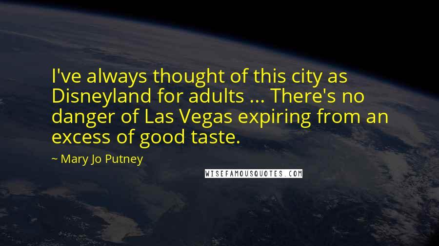 Mary Jo Putney Quotes: I've always thought of this city as Disneyland for adults ... There's no danger of Las Vegas expiring from an excess of good taste.