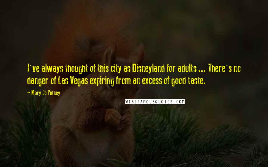 Mary Jo Putney Quotes: I've always thought of this city as Disneyland for adults ... There's no danger of Las Vegas expiring from an excess of good taste.