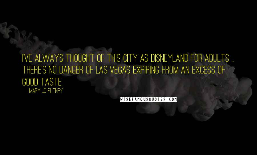 Mary Jo Putney Quotes: I've always thought of this city as Disneyland for adults ... There's no danger of Las Vegas expiring from an excess of good taste.